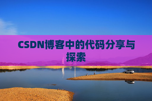 CSDN博客中的代码分享与探索 CSDN博客中的代码分享与探索